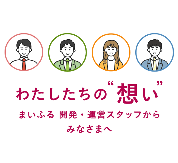 わたしたちの“想い” まいふる 開発・運営スタッフからみなさまへ