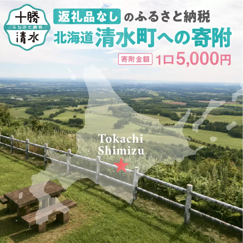 【返礼品なし】北海道清水町への寄附 応援 支援 寄付のみ 返礼品なし (1口：5,000円)【寄附 おうえん 応援 しえん 支援 応援したい おうえん寄付金 応援寄付金 寄付のみ 返礼品なし 返礼品なしの寄附】