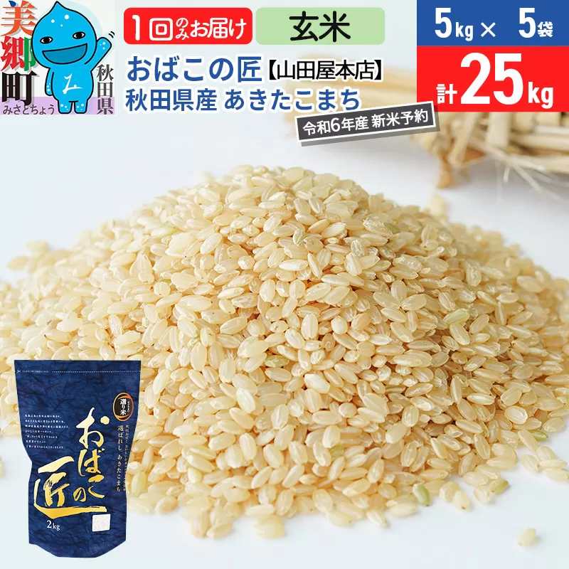 【玄米】＜令和6年産 新米予約＞おばこの匠 秋田県産あきたこまち 25kg（5kg×5袋）秋田こまち お米