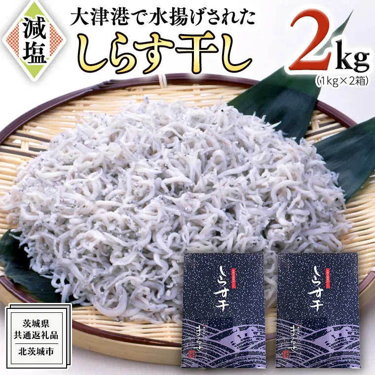 大津港水揚げ しらす干し 2kg ( 1kg × 2箱 ) （茨城県共通返礼品：北茨城市）しらす しらす丼 国内 北茨城市 水揚げ 新鮮 シラス 海鮮 冷凍 子ども カルシウム 減塩