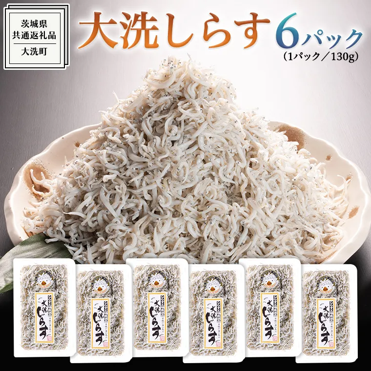 大洗 しらす 130g × 6パック ( 共通返礼品：茨城県 大洗町 ) シラス干し しらす シラス 小分け 冷凍 魚介 海鮮 しらす丼 離乳食 パック