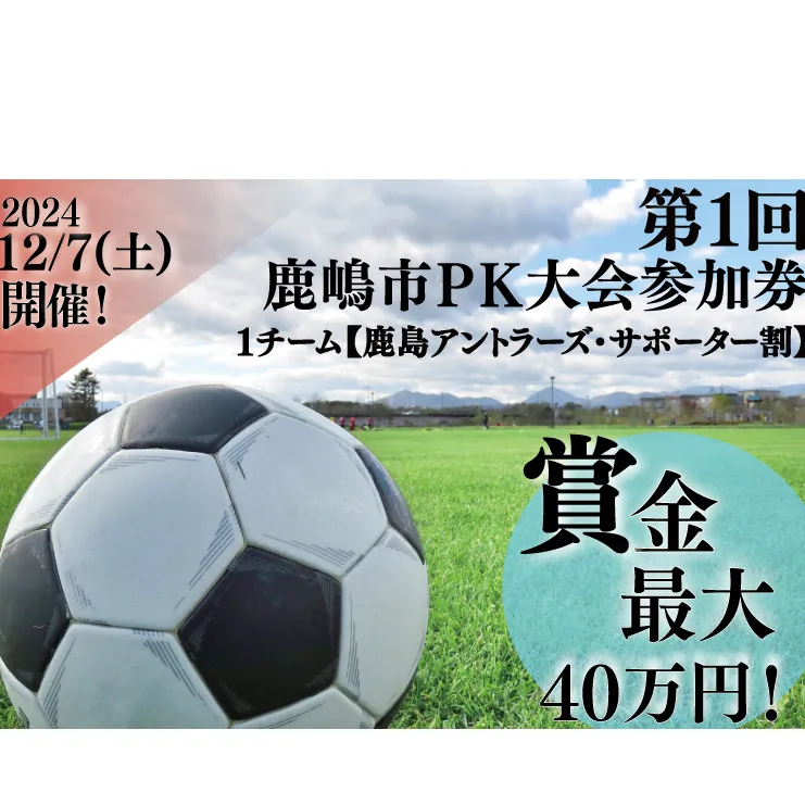 第１回鹿嶋市ＰＫ大会　参加券【鹿島アントラーズ・サポーター割】【サッカー イベント アクティビティ チーム トーナメント 茨城県 スポーツ】（KDE-3）