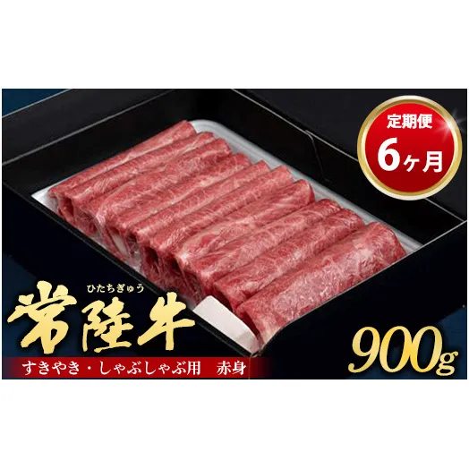 【定期便 6ヶ月】常陸牛 すきやき・しゃぶしゃぶ用（赤身）900g