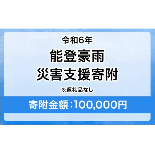 令和6年 能登豪雨 災害支援寄附【災害応援寄附金】 (寄附金額：100,000円)【返礼品なし】※被災地のために赤い羽根の共同募金会に災害支援金としてお預けします ｜ 大雨 豪雨 災害 復興 支援 寄附 寄付