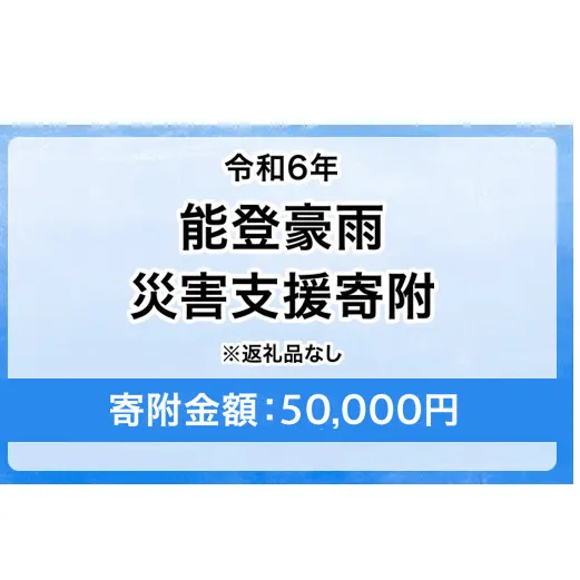 令和6年 能登豪雨 災害支援寄附【災害応援寄附金】 (寄附金額：50,000円)【返礼品なし】※被災地のために赤い羽根の共同募金会に災害支援金としてお預けします ｜ 大雨 豪雨 災害 復興 支援 寄附 寄付