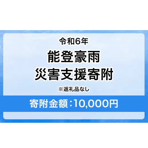 令和6年 能登豪雨 災害支援寄附【災害応援寄附金】 (寄附金額：10,000円)【返礼品なし】※被災地のために赤い羽根の共同募金会に災害支援金としてお預けします ｜ 大雨 豪雨 災害 復興 支援 寄附 寄付