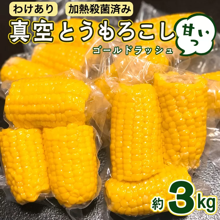 【訳あり】加熱殺菌済み 真空とうもろこし （ゴールドラッシュ） 約3kg とうもろこし トウモロコシ 無添加 保存料不使用 真空 真空パック 数量限定[AU024ya]